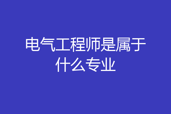 电气工程师是属于什么专业
