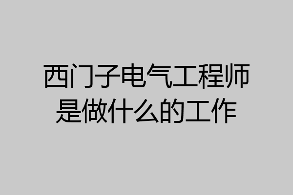 西门子电气工程师是做什么的工作