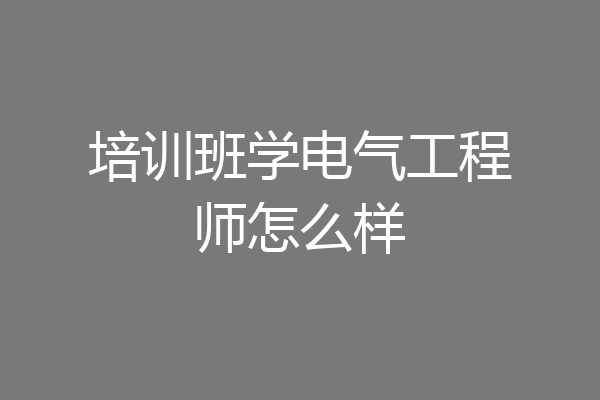 培训班学电气工程师怎么样