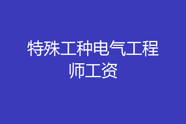 特殊工种电气工程师工资