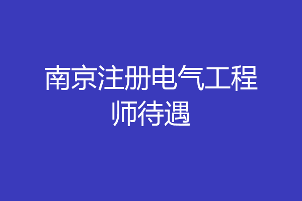 南京注册电气工程师待遇