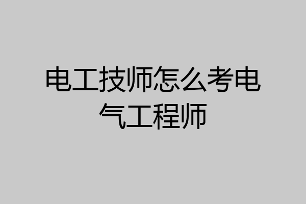 电工技师怎么考电气工程师