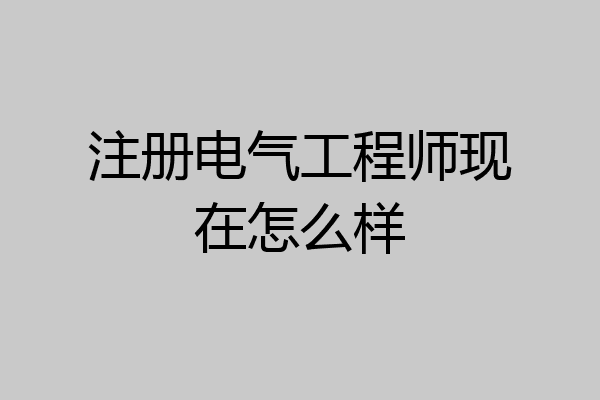 注册电气工程师现在怎么样