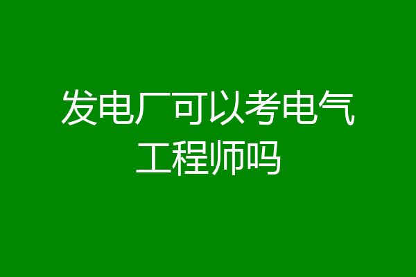 发电厂可以考电气工程师吗