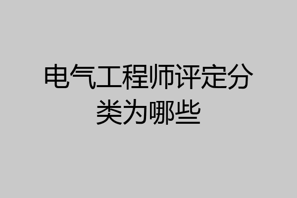 电气工程师评定分类为哪些