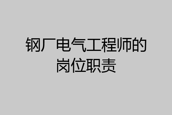 钢厂电气工程师的岗位职责