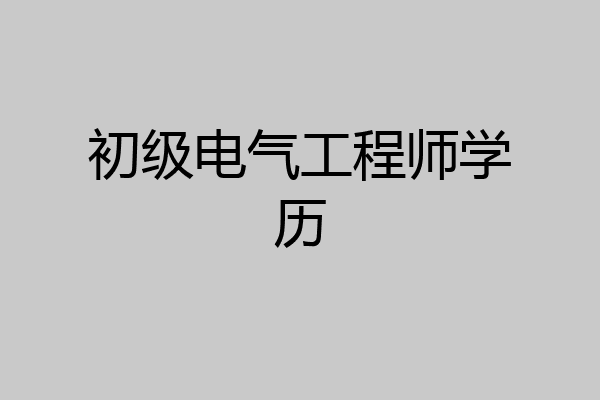 初级电气工程师学历