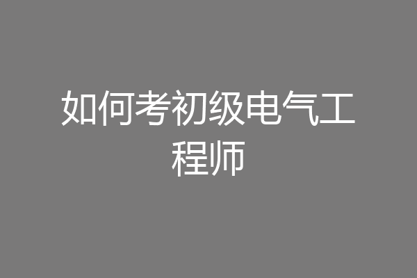 如何考初级电气工程师