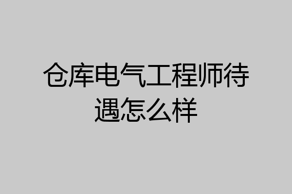 仓库电气工程师待遇怎么样