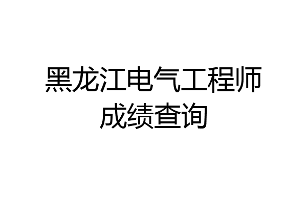 黑龙江电气工程师成绩查询