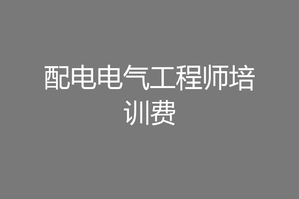 配电电气工程师培训费