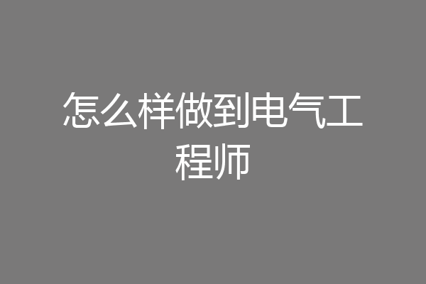 怎么样做到电气工程师