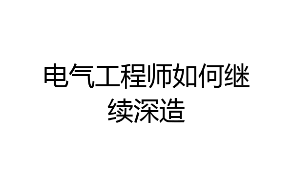 电气工程师如何继续深造