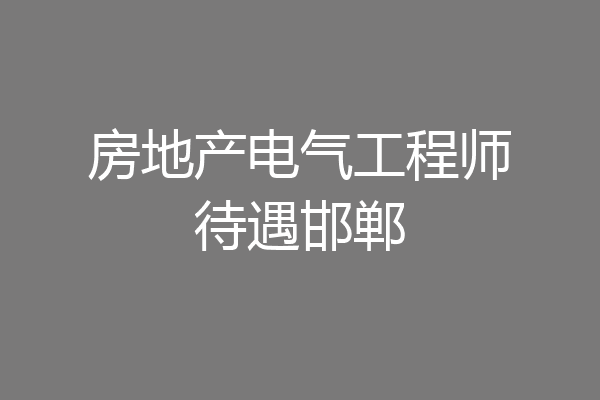 房地产电气工程师待遇邯郸