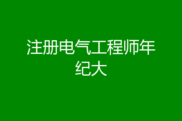 注册电气工程师年纪大