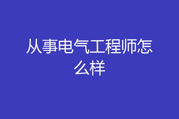 从事电气工程师怎么样