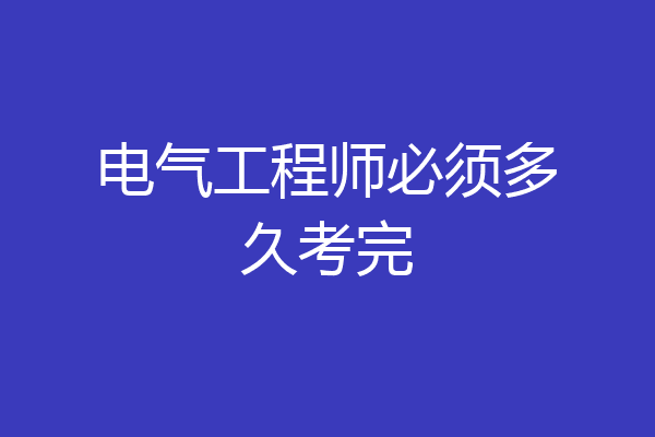电气工程师必须多久考完