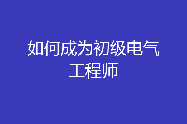 如何成为初级电气工程师