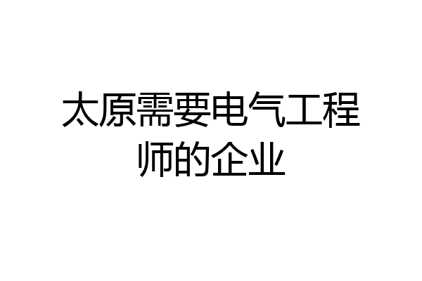 太原需要电气工程师的企业