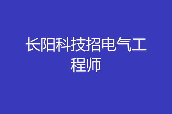长阳科技招电气工程师