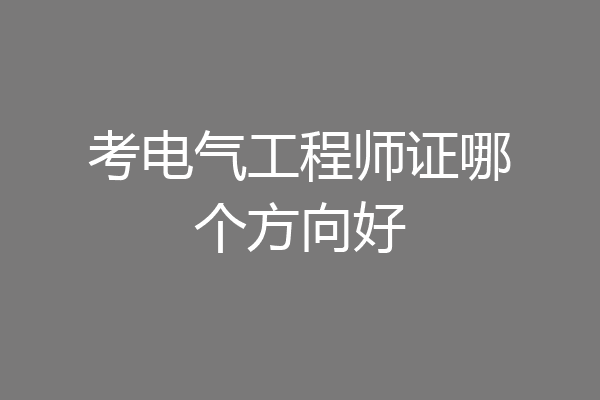 考电气工程师证哪个方向好