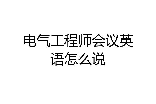 电气工程师会议英语怎么说