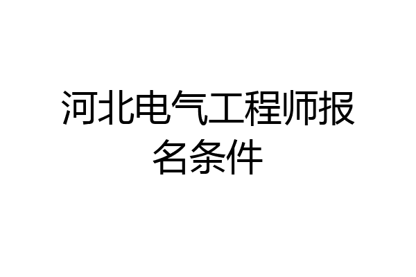 河北电气工程师报名条件