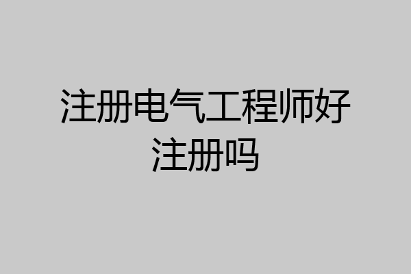 注册电气工程师好注册吗