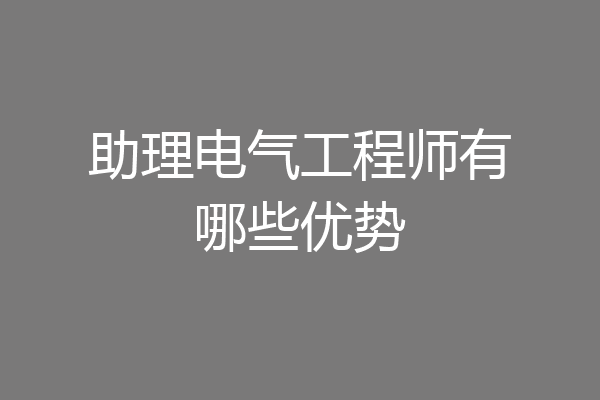 助理电气工程师有哪些优势