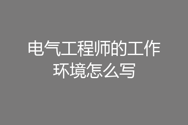 电气工程师的工作环境怎么写