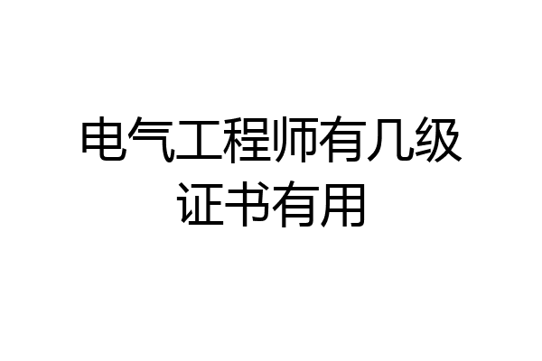 电气工程师有几级证书有用