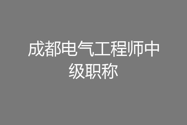 成都电气工程师中级职称