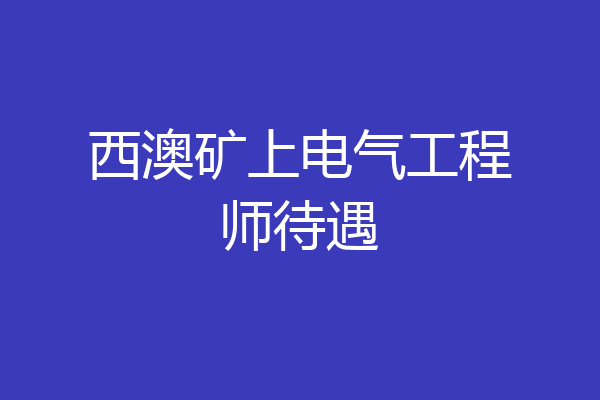 西澳矿上电气工程师待遇