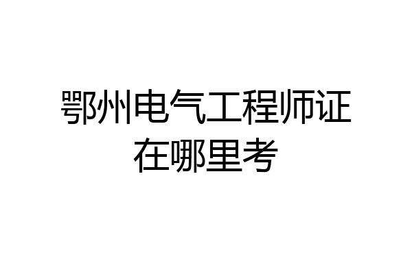 鄂州电气工程师证在哪里考
