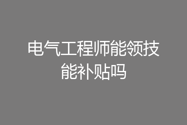 电气工程师能领技能补贴吗