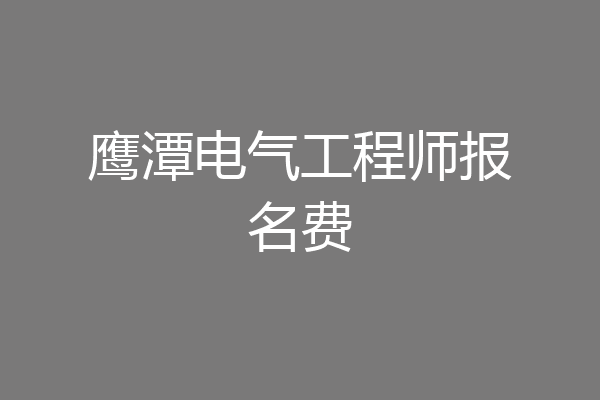 鹰潭电气工程师报名费