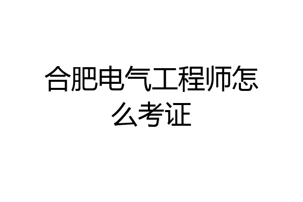 合肥电气工程师怎么考证