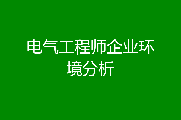 电气工程师企业环境分析
