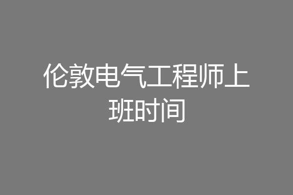 伦敦电气工程师上班时间