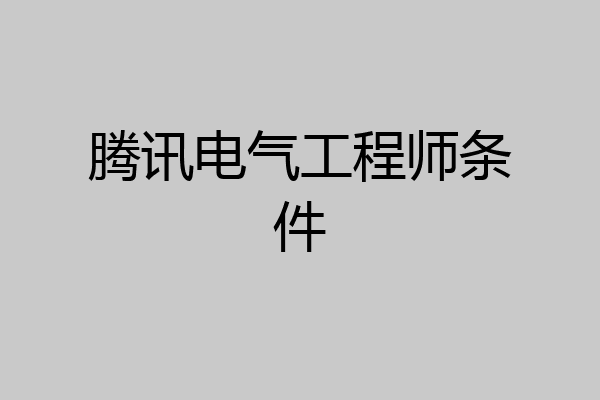 腾讯电气工程师条件
