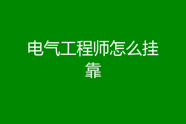 电气工程师怎么挂靠