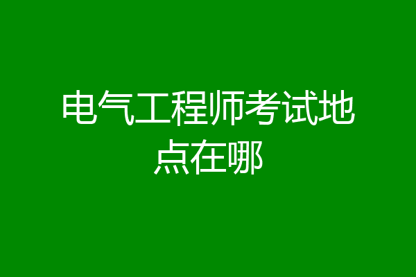 电气工程师考试地点在哪