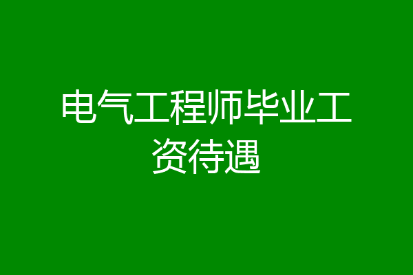 电气工程师毕业工资待遇