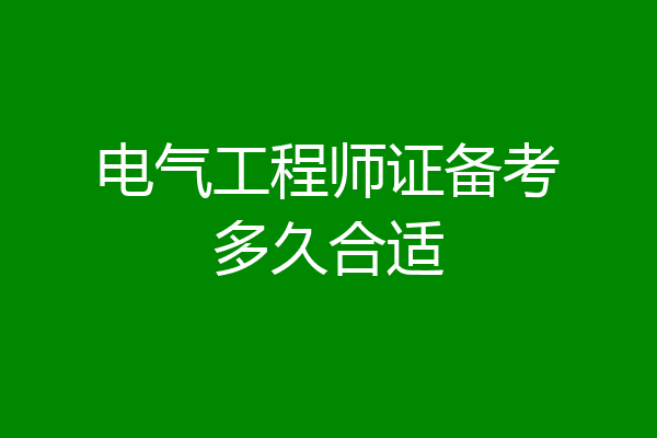 电气工程师证备考多久合适
