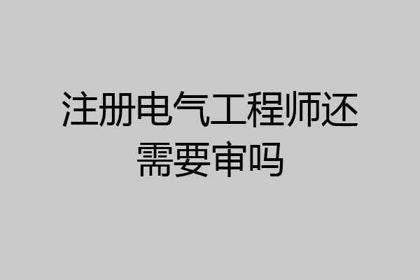 注册电气工程师还需要审吗