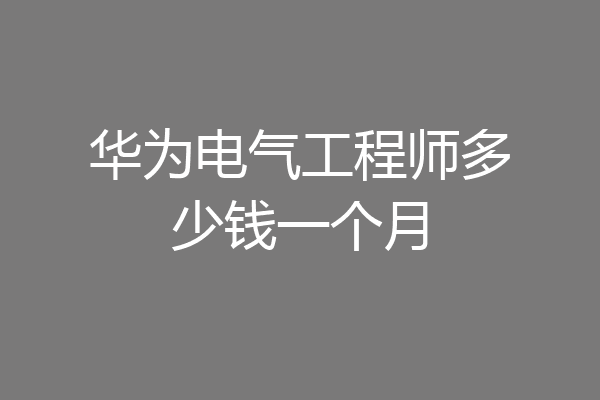 华为电气工程师多少钱一个月