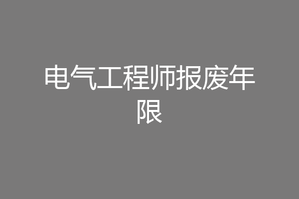 电气工程师报废年限