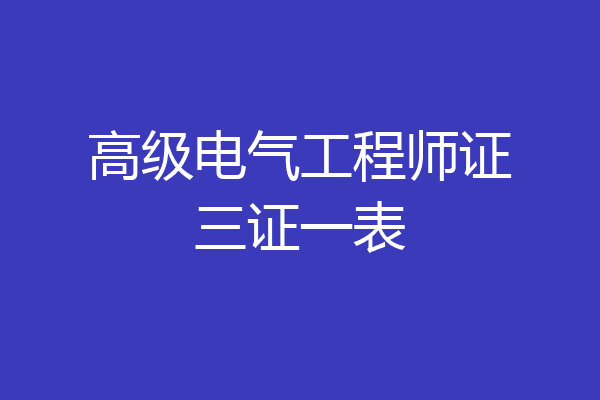 高级电气工程师证三证一表