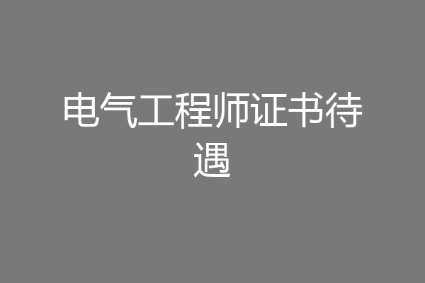 电气工程师证书待遇