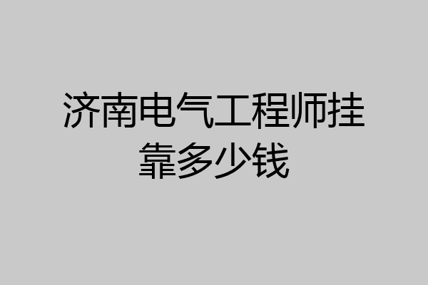 济南电气工程师挂靠多少钱